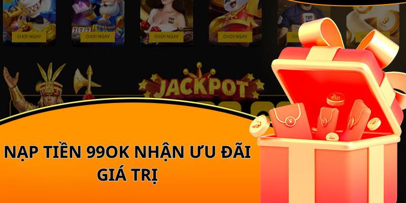 Nạp tiền 99OK nhận ưu đãi giá trị siêu hấp dẫn
